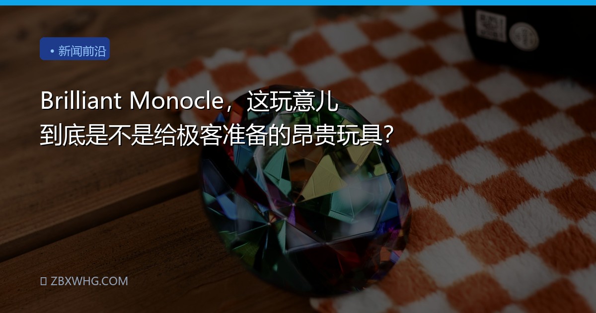 Brilliant Monocle，这玩意儿到底是不是给极客准备的昂贵玩具？