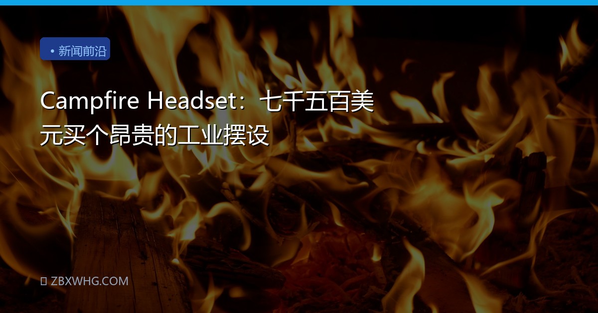 Campfire Headset：七千五百美元买个昂贵的工业摆设