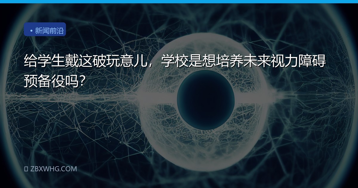 给学生戴这破玩意儿，学校是想培养未来视力障碍预备役吗？