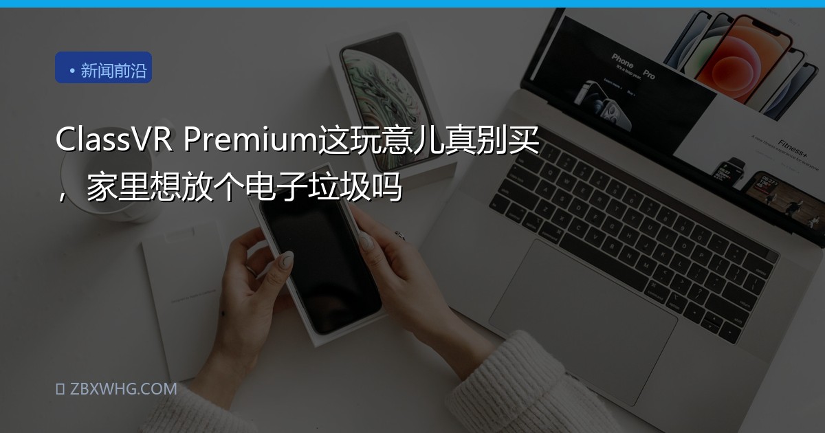 ClassVR Premium这玩意儿真别买，家里想放个电子垃圾吗