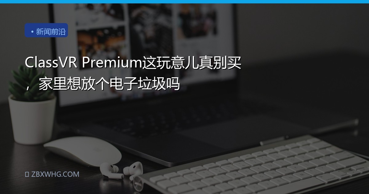 ClassVR Premium这玩意儿真别买，家里想放个电子垃圾吗