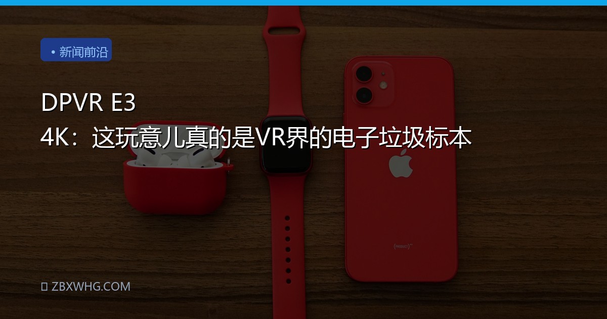 DPVR E3 4K：这玩意儿真的是VR界的电子垃圾标本