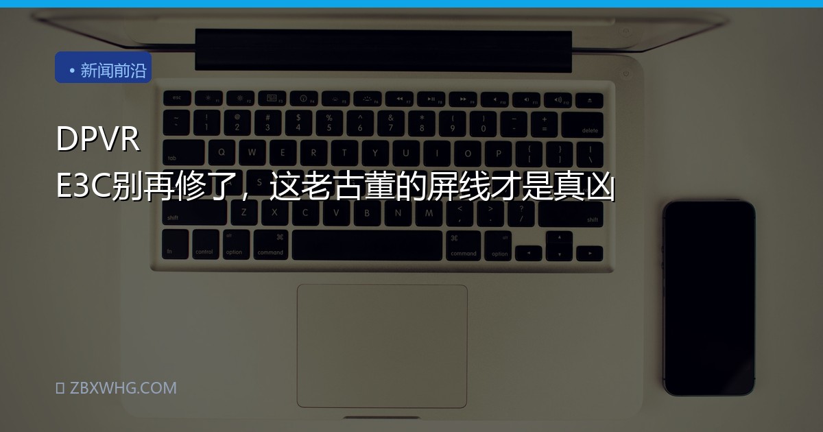 DPVR E3C别再修了，这老古董的屏线才是真凶