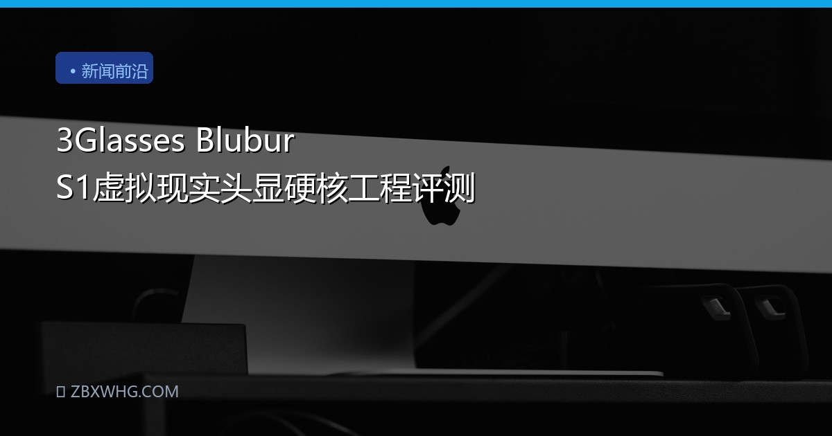 3Glasses Blubur S1虚拟现实头显硬核工程评测
