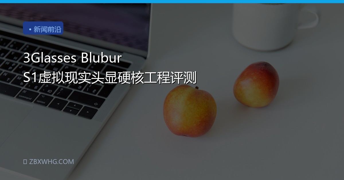 3Glasses Blubur S1虚拟现实头显硬核工程评测