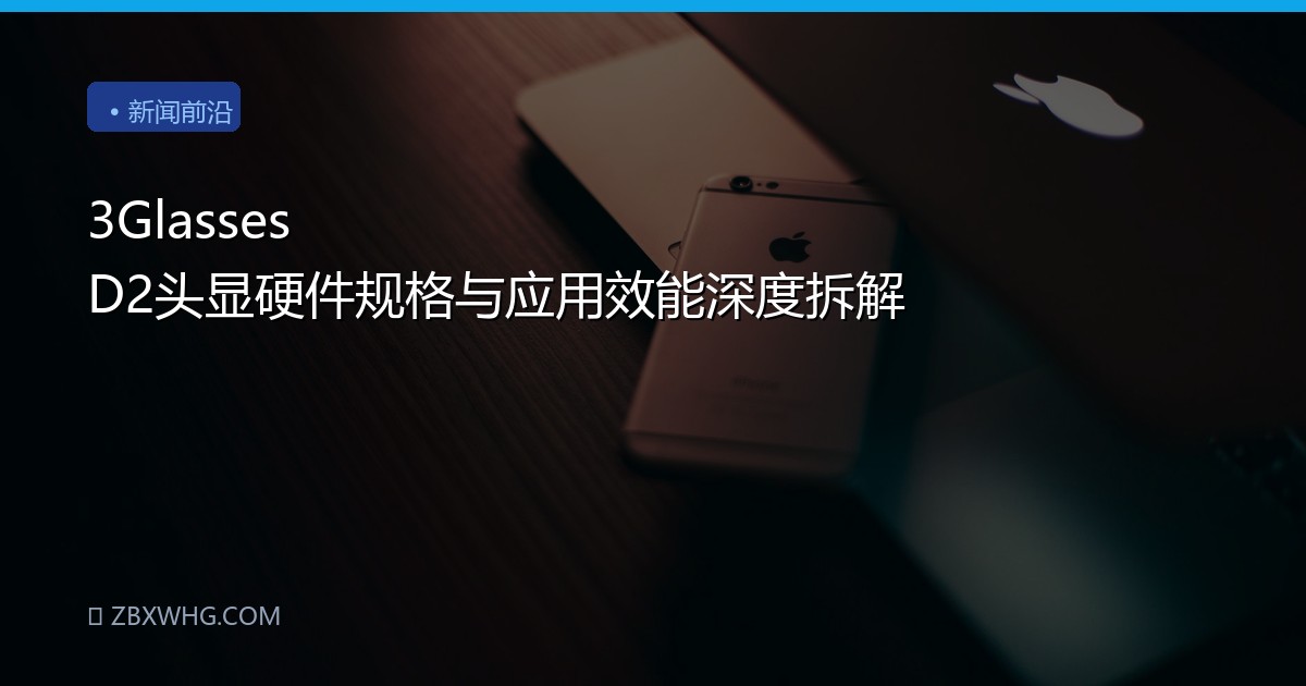3Glasses D2头显硬件规格与应用效能深度拆解