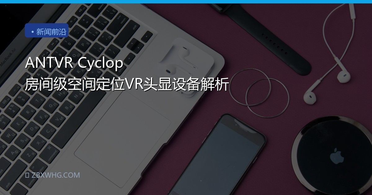 ANTVR Cyclop 房间级空间定位VR头显设备解析