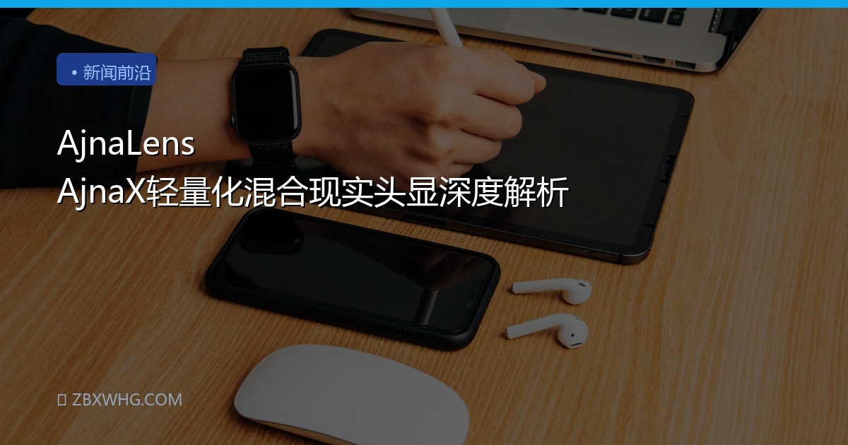 AjnaLens AjnaX轻量化混合现实头显深度解析