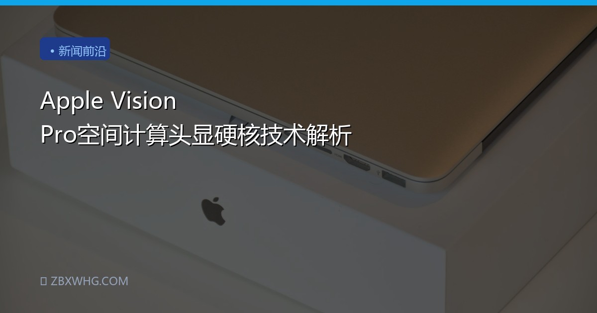 Apple Vision Pro空间计算头显硬核技术解析