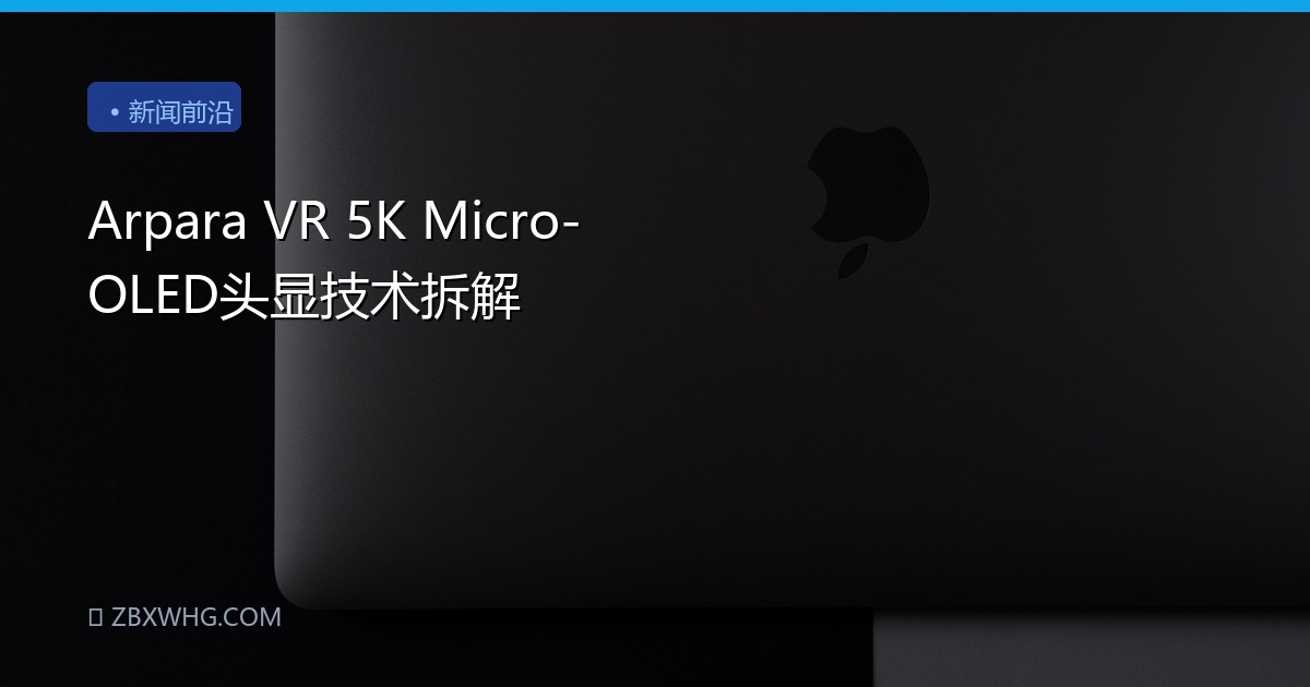 Arpara VR 5K Micro-OLED头显技术拆解