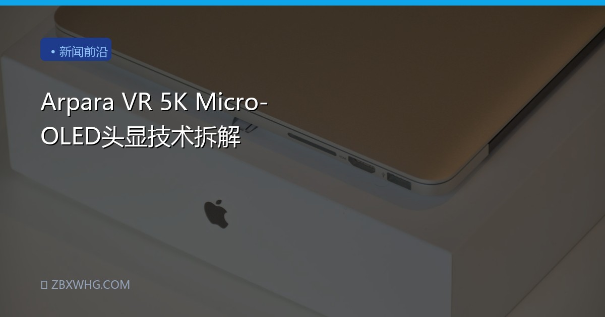 Arpara VR 5K Micro-OLED头显技术拆解