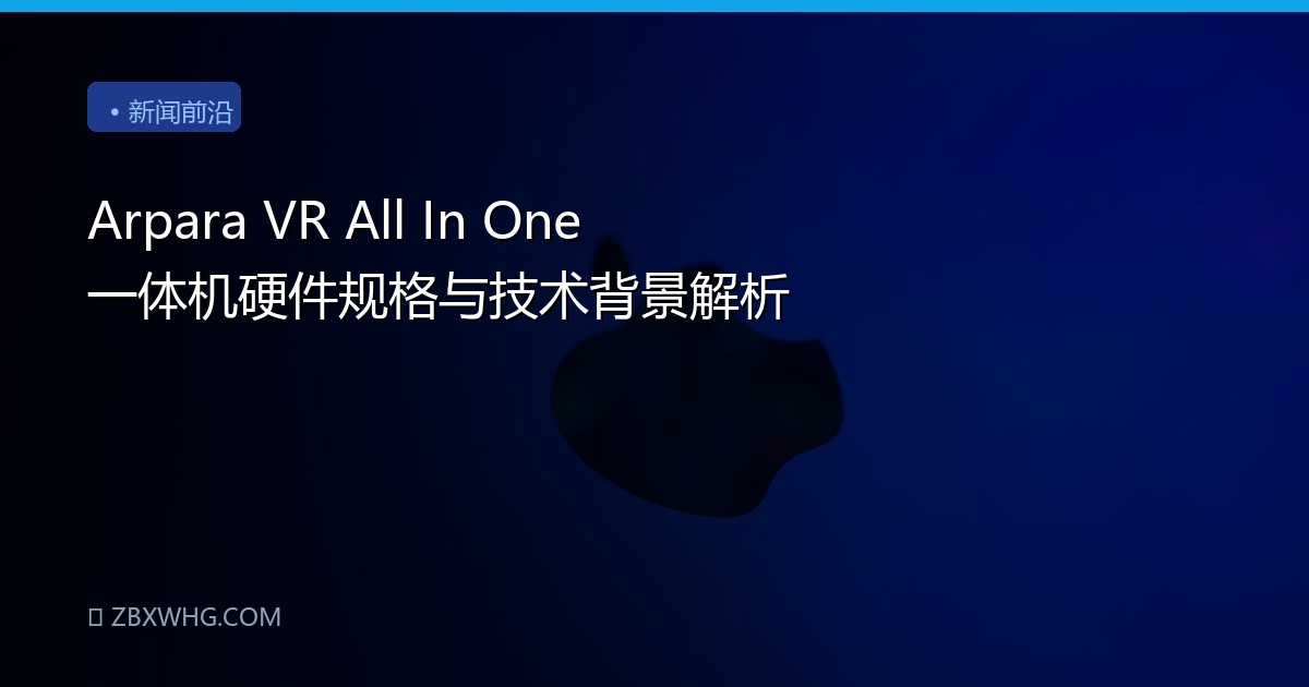 Arpara VR All In One 一体机硬件规格与技术背景解析