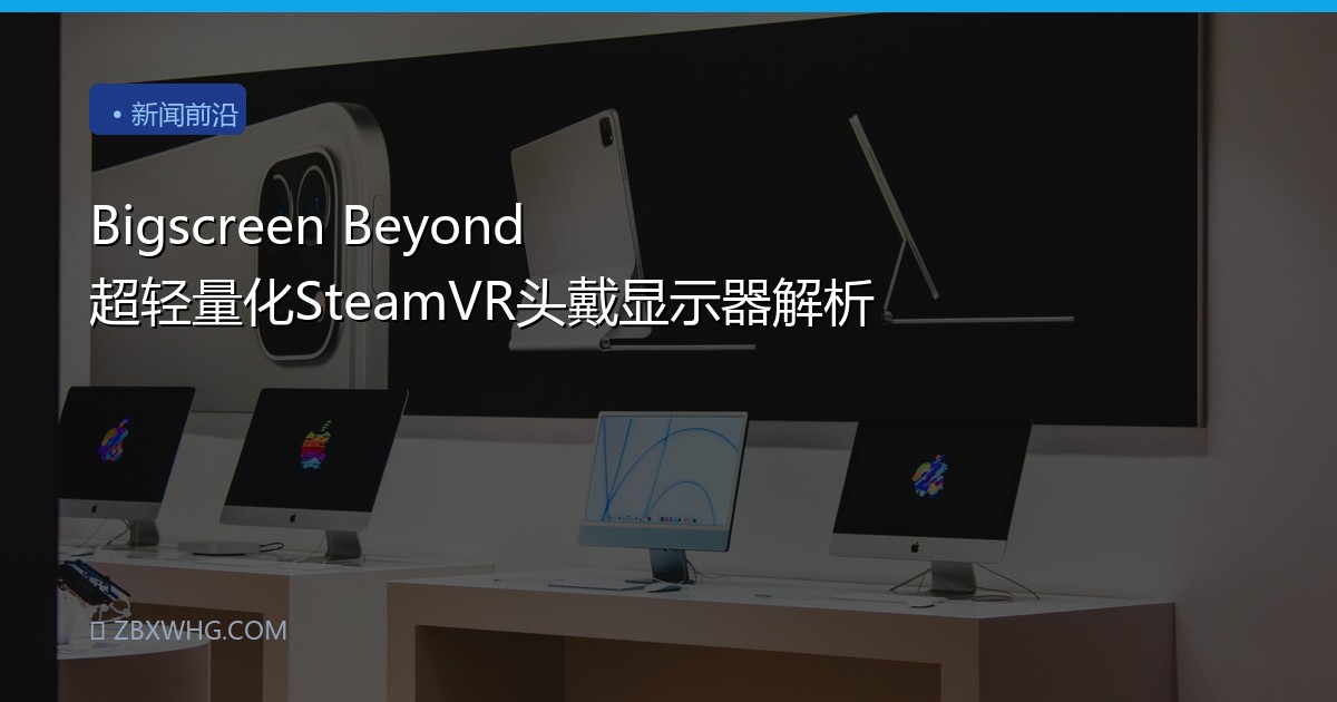 Bigscreen Beyond 超轻量化SteamVR头戴显示器解析