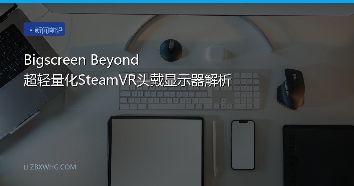 Bigscreen Beyond 超轻量化SteamVR头戴显示器解析